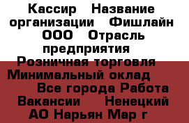 Кассир › Название организации ­ Фишлайн, ООО › Отрасль предприятия ­ Розничная торговля › Минимальный оклад ­ 20 000 - Все города Работа » Вакансии   . Ненецкий АО,Нарьян-Мар г.